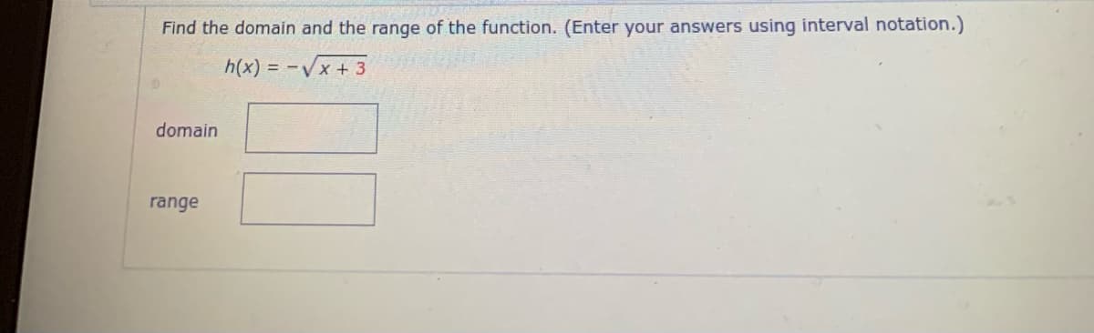 Find the domain and the range of the function. (Enter your answers using interval notation.)
h(x) = -Vx + 3
domain
range
