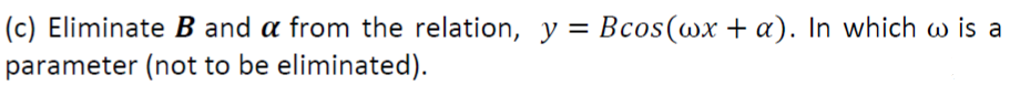 (c) Eliminate B and a from the relation, y = Bcos(wx + a). In which w is a
parameter (not to be eliminated).
