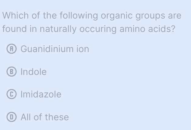 Which of the following organic groups are
found in naturally occuring amino acids?
℗ Guanidinium ion
B Indole
C Imidazole
D All of these