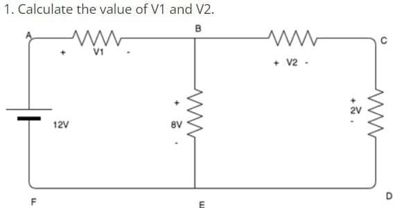 1. Calculate the value of V1 and V2.
B
12V
V1
8V
ww
ww
+ V2 -
ww