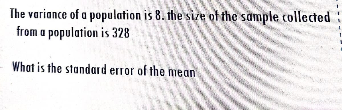 The variance of a population is 8. the size of the sample collected
from a population is 328
What is the standard error of the mean