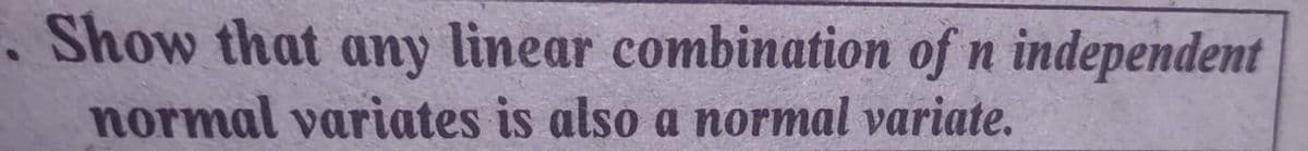 . Show that any linear combination of n independent
normal variates is also a normal variate.
