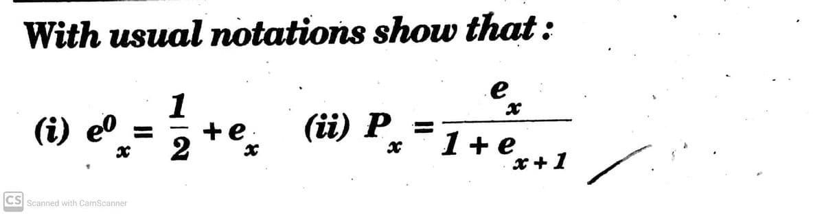 With usual notations show that :
е
1
(i) e0 =
+e.
(ii) P =
1+e
x +1
CS Scanned with CamScanner
