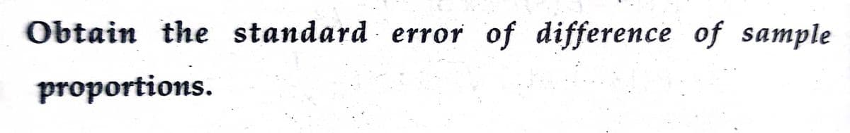 Obtain the standard error of difference of sample
proportions.
