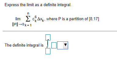 Express the limit as a definite integral.
lim E cAx, where P is a partition of [8,17]
Pl→0k =1
The definite integral is
