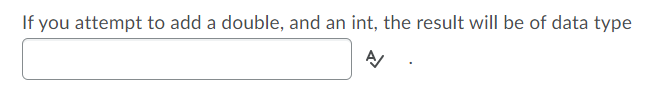 If you attempt to add a double, and an int, the result will be of data type
