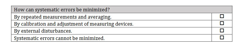 How can systematic errors be minimized?
By repeated measurements and averaging.
By calibration and adjustment of measuring devices.
By external disturbances.
Systematic errors cannot be minimized.