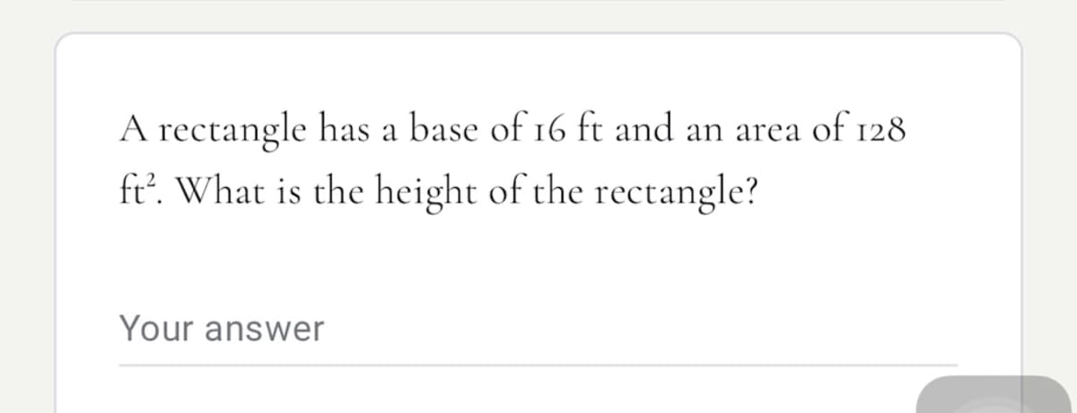 A rectangle has a base of 16 ft and an area of 128
ft. What is the height of the rectangle?
Your answer
