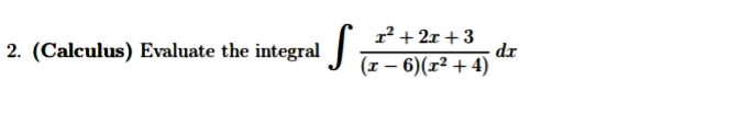 2. (Calculus) Evaluate the integral
1² + 2x + 3
(x-6)(x²+4)
S
dr