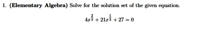 1. (Elementary Algebra) Solve for the solution set of the given equation.
4x3 +21x3 +27= 0
+21x¾