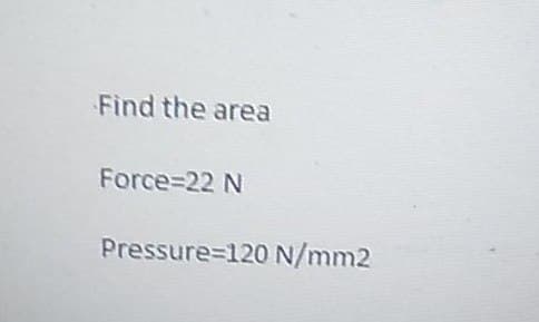 Find the area
Force=22 N
Pressure=120 N/mm2