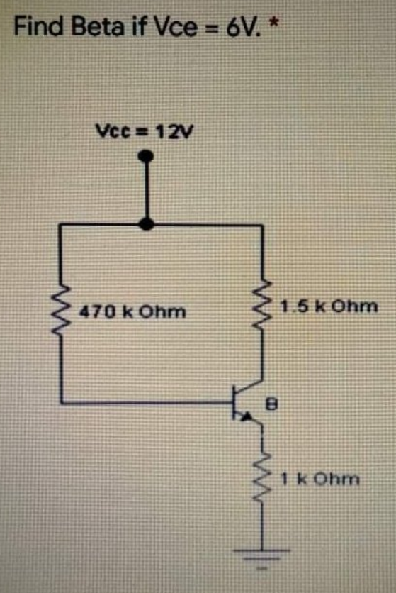 Find Beta if Vce = 6V. *
Vcc= 12V
470 k Ohm
1.5 k 0hm
8
ww
1 kOhm