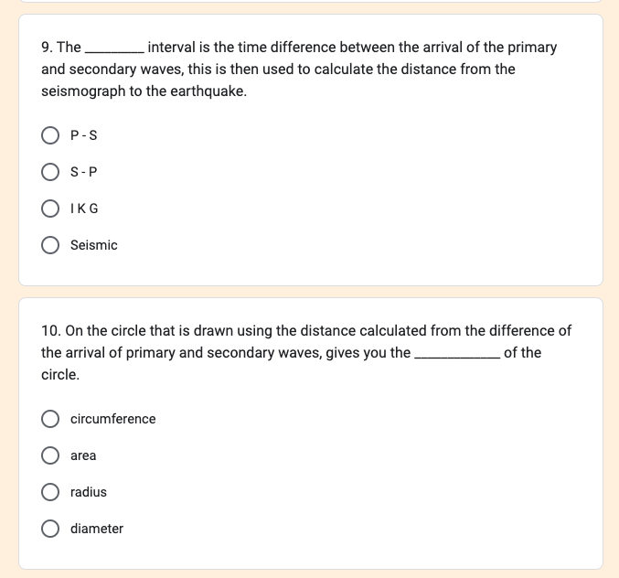 9. The
interval is the time difference between the arrival of the primary
and secondary waves, this is then used to calculate the distance from the
seismograph to the earthquake.
P-S
S-P
O IKG
Seismic
10. On the circle that is drawn using the distance calculated from the difference of
the arrival of primary and secondary waves, gives you the
of the
circle.
circumference
area
radius
O diameter