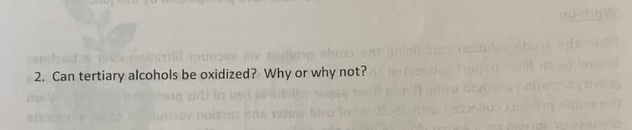Ueult muuosv niv aulong sbino sd arinieno no
2. Can tertiary alcohols be oxidized? Why or why not?
pehnos hade dw)
It anizo bo
9g zirti to usil
lop lo lim 0-2S
