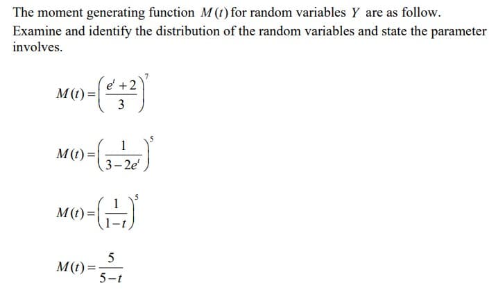 The moment generating function M (t) for random variables y are as follow.
Examine and identify the distribution of the random variables and state the parameter
involves.
M(t) =
e + 2
3
1
M(O)=(3-26)
5
M(t)=
=(:-)
M(t)=
5
5-t