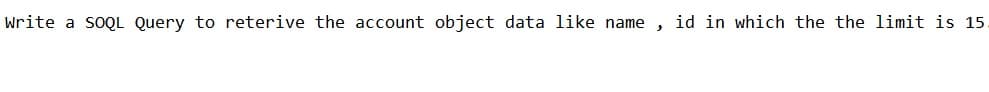 Write a soQL Query to reterive the account object data like name
id in which the the limit is 15.
