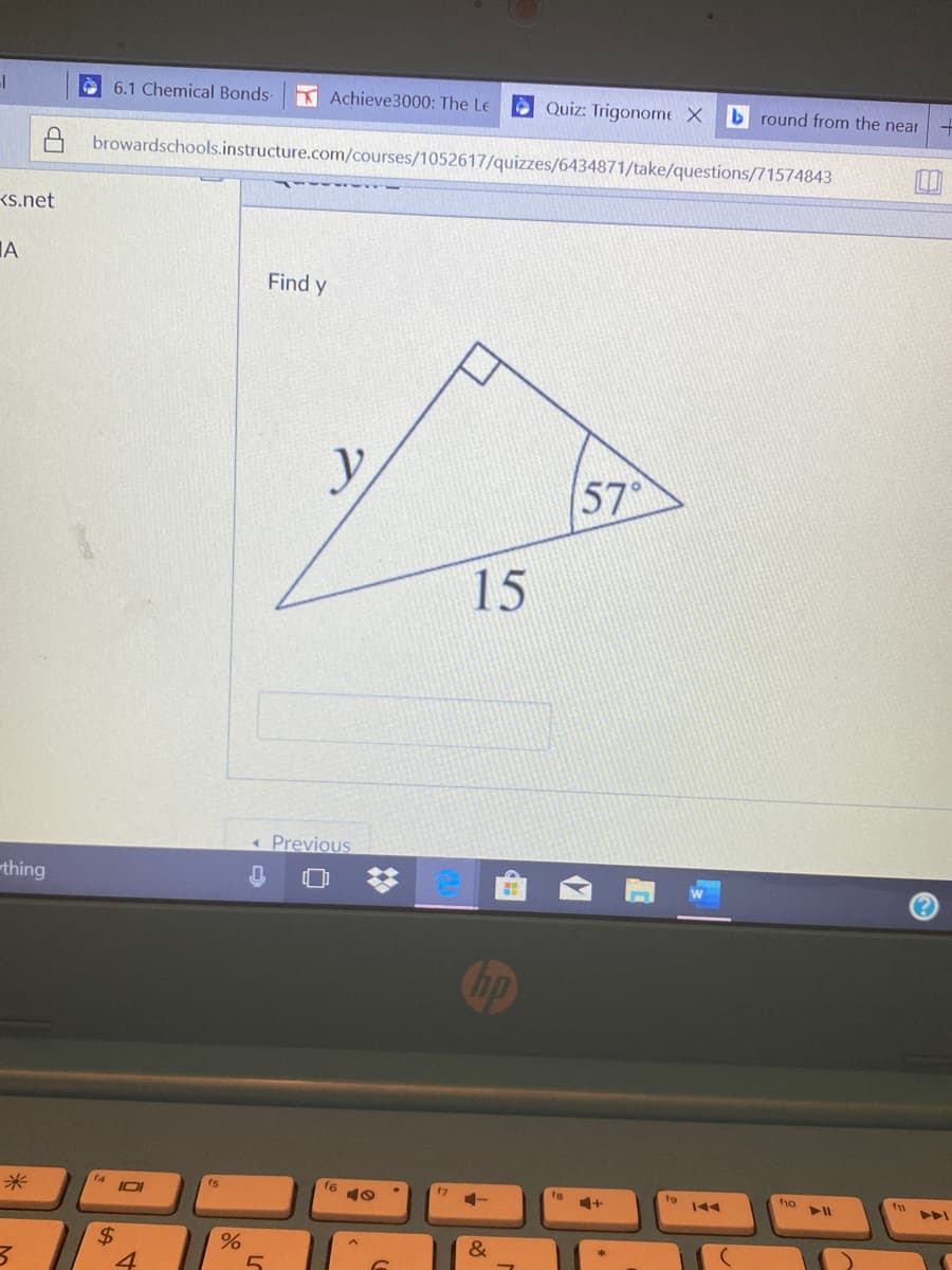 è 6.1 Chemical Bonds-
Achieve3000: The Le
O Quiz: Trigonome X
b round from the near
A browardschools.instructure.com/courses/1052617/quizzes/6434871/take/questions/71574843
Ks.net
IA
Find y
57°
15
« Previous
thing
f6 10
11
17
t9
ho
米
&
%24
4
%

