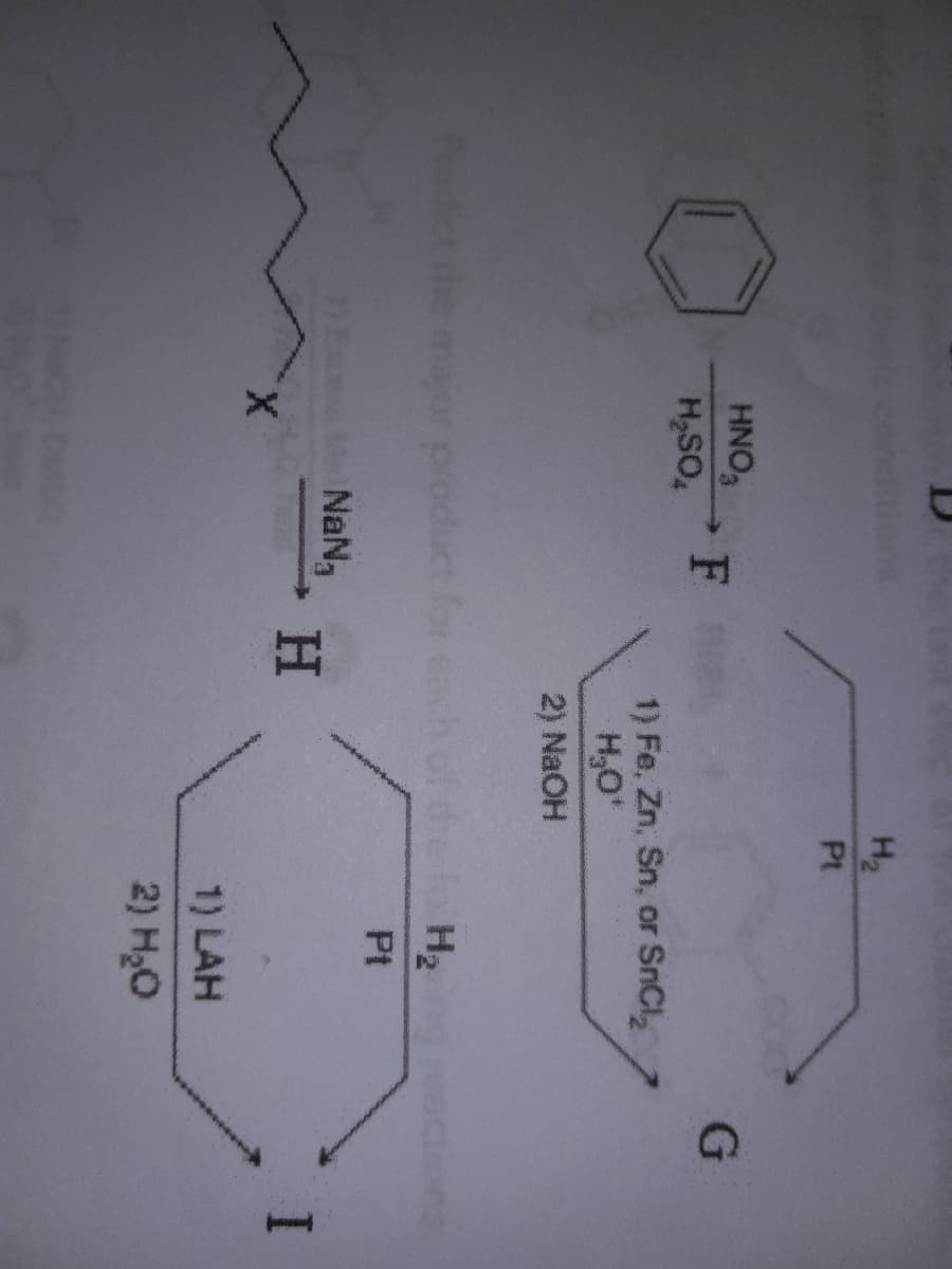 HNO3
H₂SO4
F
X
Predict the major product for each of the H₂
Pt
NaN₁
H₂
Pt
H
1) Fe, Zn, Sn, or SnCl₂
H₂O¹
2) NaOH
1) LAH
2) H₂O
G
ons:
I