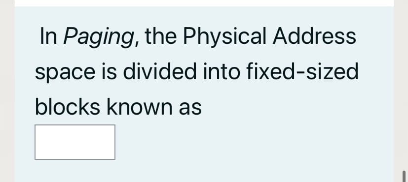 In Paging, the Physical Address
space is divided into fixed-sized
blocks known as
