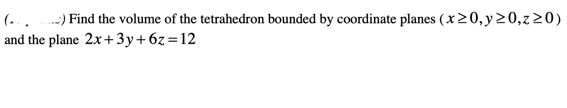 (eve ...) Find the volume of the tetrahedron bounded by coordinate planes (x ≥0, y ≥0,z≥0)
and the plane 2x+3y+6z=12