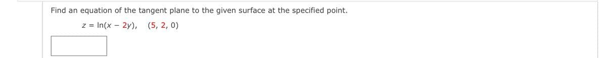 Find an equation of the tangent plane to the given surface at the specified point.
z = ln(x - 2y), (5, 2, 0)