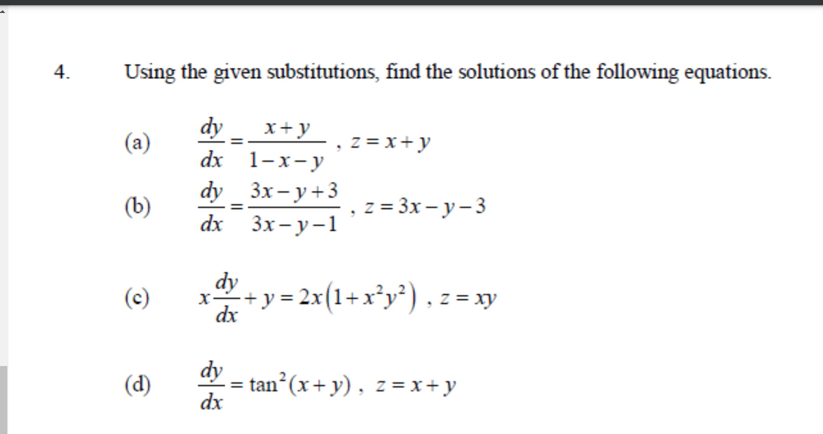 4.
Using the given substitutions, find the solutions of the following equations.
dy
x+y
(а)
z = x+ y
dx 1-х-у
dy _3x-у+3
dx 3x-у-1
(b)
, z = 3x – y– 3
dy
(c)
+y = 2x(1+x*y*). z = xy
dx
dy
= tan (x+ y) , z = x+ y
dx
(d)
