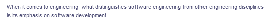 When it comes to engineering, what distinguishes so ftware engineering from other engineering disciplines
is its emphasis on software development.
