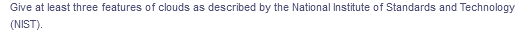 Give at least three features of clouds as described by the National Institute of Standards and Technology
(NIST).
