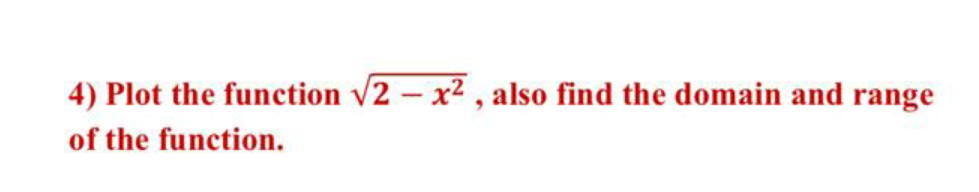 4) Plot the function v2 – x2 , also find the domain and range
of the function.
