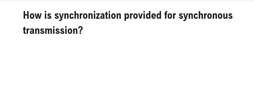 How is synchronization provided for synchronous
transmission?