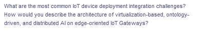 What are the most common loT device deployment integration challenges?
How would you describe the architecture of virtualization-based, ontology-
driven, and distributed Al on edge-oriented loT Gateways?
