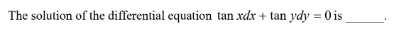 The solution of the differential equation tan xdx + tan ydy = 0 is
