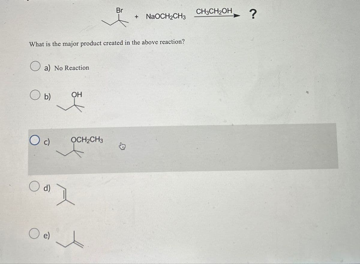 Br
CH3CH2OH
+ NaOCH2CH3
?
What is the major product created in the above reaction?
a) No Reaction
○ b)
OH
Od)
○ e)
OCH2CH3