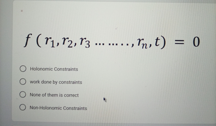 f (ri,r2, r3 ... ., m, t)
= 0
%D
O Holonomic Constraints
O work done by constraints
O None of them is correct
O Non-Holonomic Constraints
