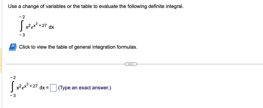 Use a change of variables or the table to evaluate the following definite integral.
-2
√ x² ex³ +2
-3
+27 dx
Click to view the table of general integration formulas.
-2
S² ex³ +27
+27 dx=
(Type an exact answer.)