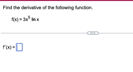 Find the derivative of the following function.
f(x) = 3x5 Inx
f'(x) = ☐