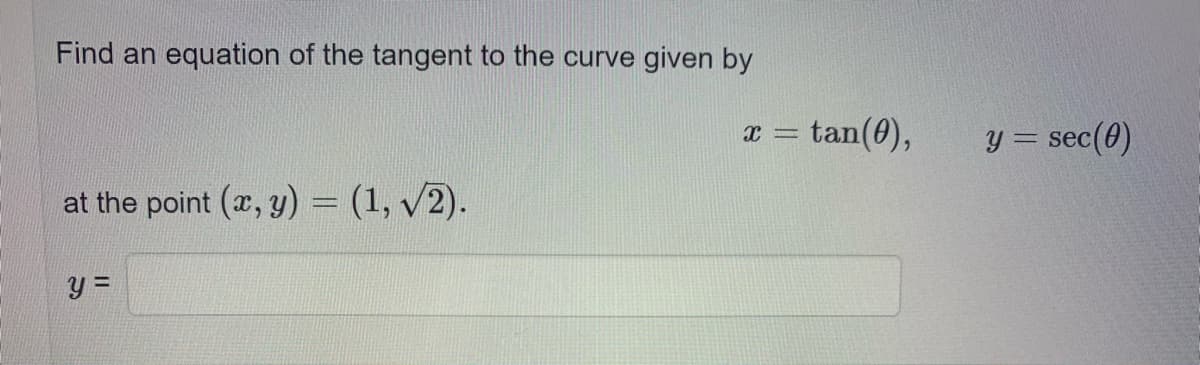 Find an equation of the tangent to the curve given by
x = tan(0),
y = sec(0)
at the point (x, y) = (1, v2).
%3D
II
