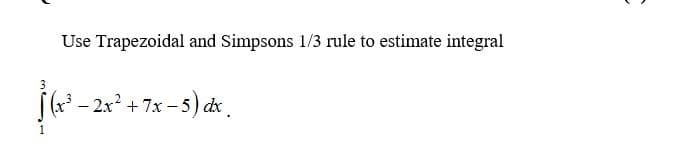 Use Trapezoidal and Simpsons 1/3 rule to estimate integral
3
(( - 2x + 7x - 5) dx.
