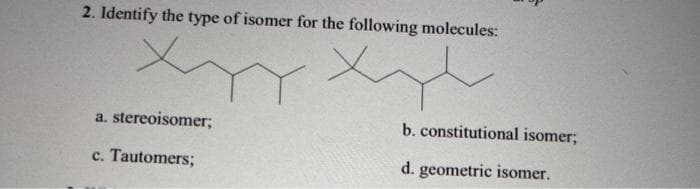 2. Identify the type of isomer for the following molecules:
a. stereoisomer;
b. constitutional isomer;
c. Tautomers;
d. geometric isomer.
