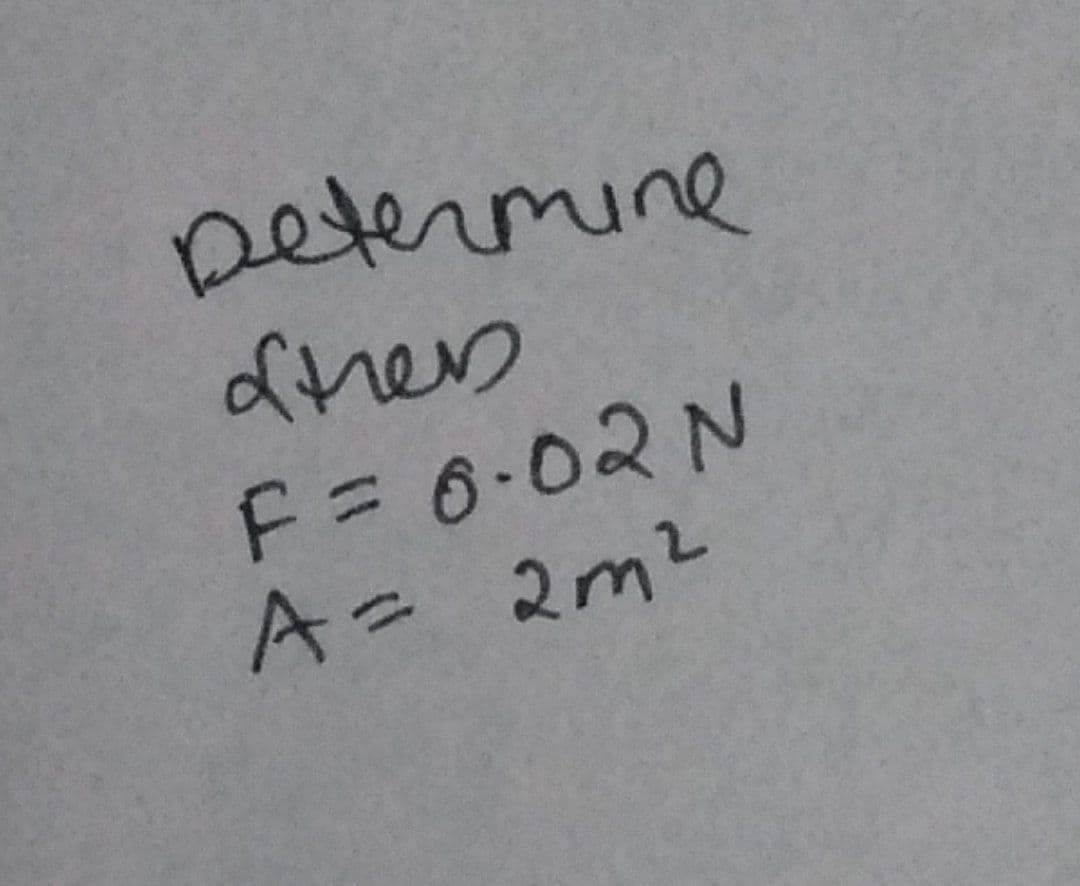 Determine
other
F = 0.02 N
A = 2m²