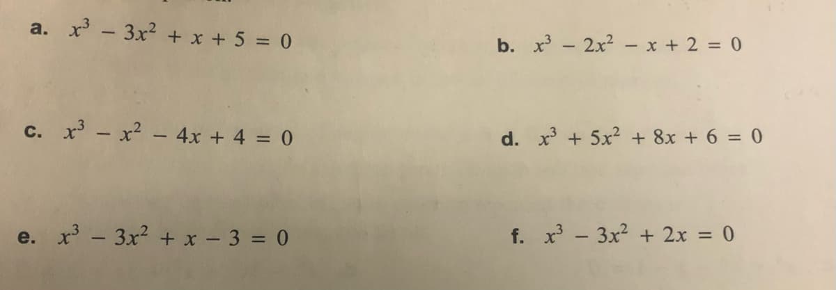 a. x - 3x? + x + 5 = 0
b. x - 2x2 - x + 2 = 0
c. x - x? - 4x + 4 = 0
d. x + 5x2 + 8x + 6 = 0
e. x - 3x? + x - 3 = 0
f. x - 3x2 + 2x = 0
