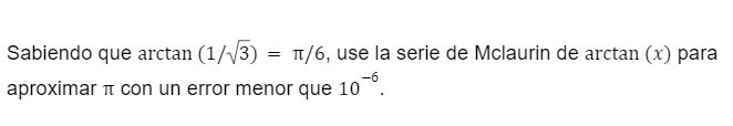 Sabiendo que arctan (1/√3)
π/6, use la serie de Mclaurin de arctan (x) para
-6
aproximar π con un error menor que 10
=