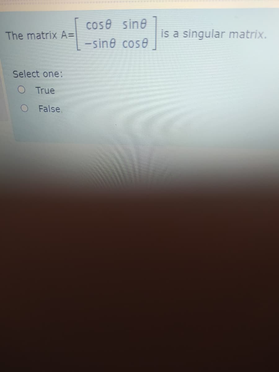 cose sine
The matrix A=
is a singular matrix.
-sine cose
Select one:
O True
O False,
