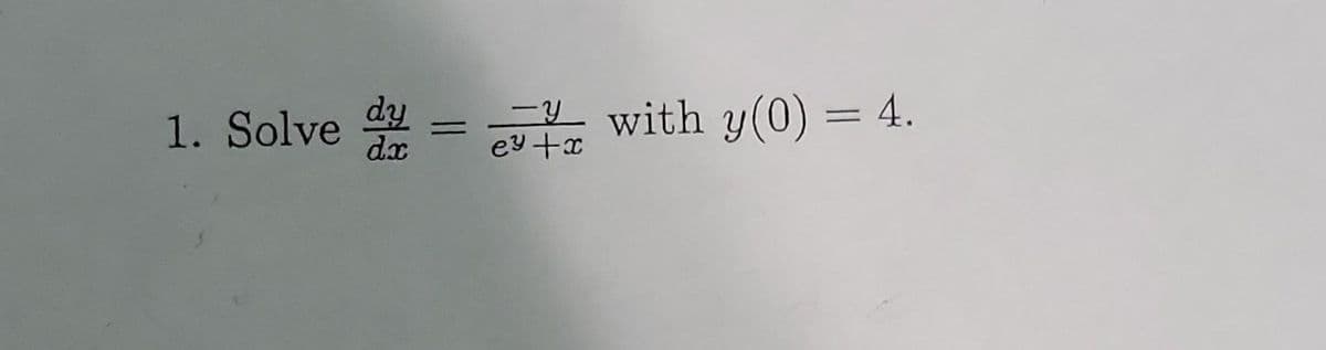 1. Solve dy
dx
=
-Y
e² +x
with y(0) = 4.