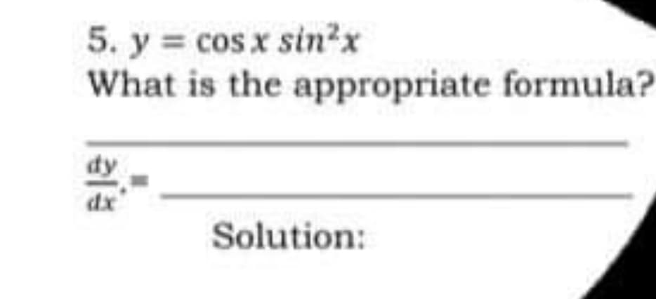 5. y = cos x sin²x
What is the appropriate formula?
dy
Solution: