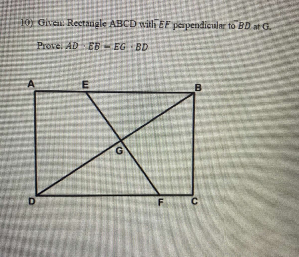 10) Given: Rectangle ABCD with EF perpendicular to BD at G.
Prove: AD EB =
EG BD
A
B
