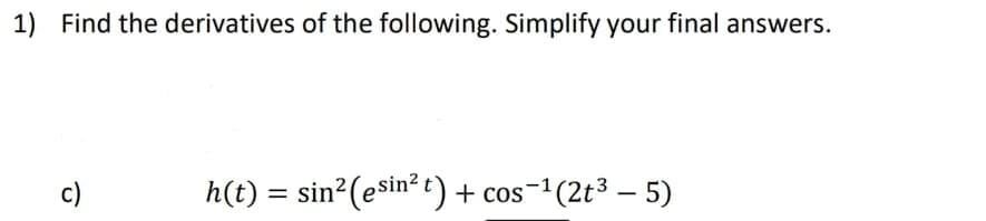 1) Find the derivatives of the following. Simplify your final answers.
h(t) = sin2(e t) + cos'
c)
sin²
os-1(2t3 – 5)
|
