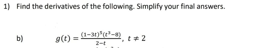 1) Find the derivatives of the following. Simplify your final answers.
(1–3t)5(t3-8)
b)
g(t) =
t + 2
2-t
