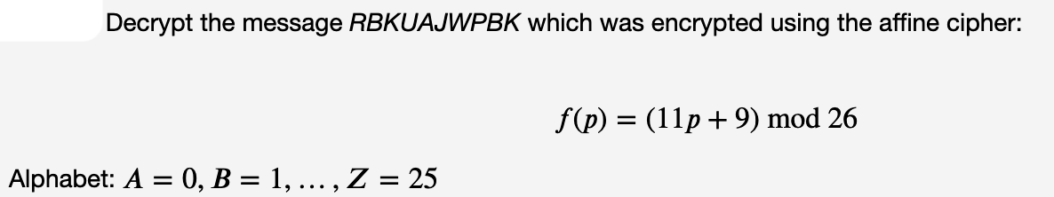 Decrypt the message RBKUAJWPBK which was encrypted using the affine cipher:
f(p) = (11p+9) mod 26
Alphabet: A = 0, B = 1, ... , Z = 25
