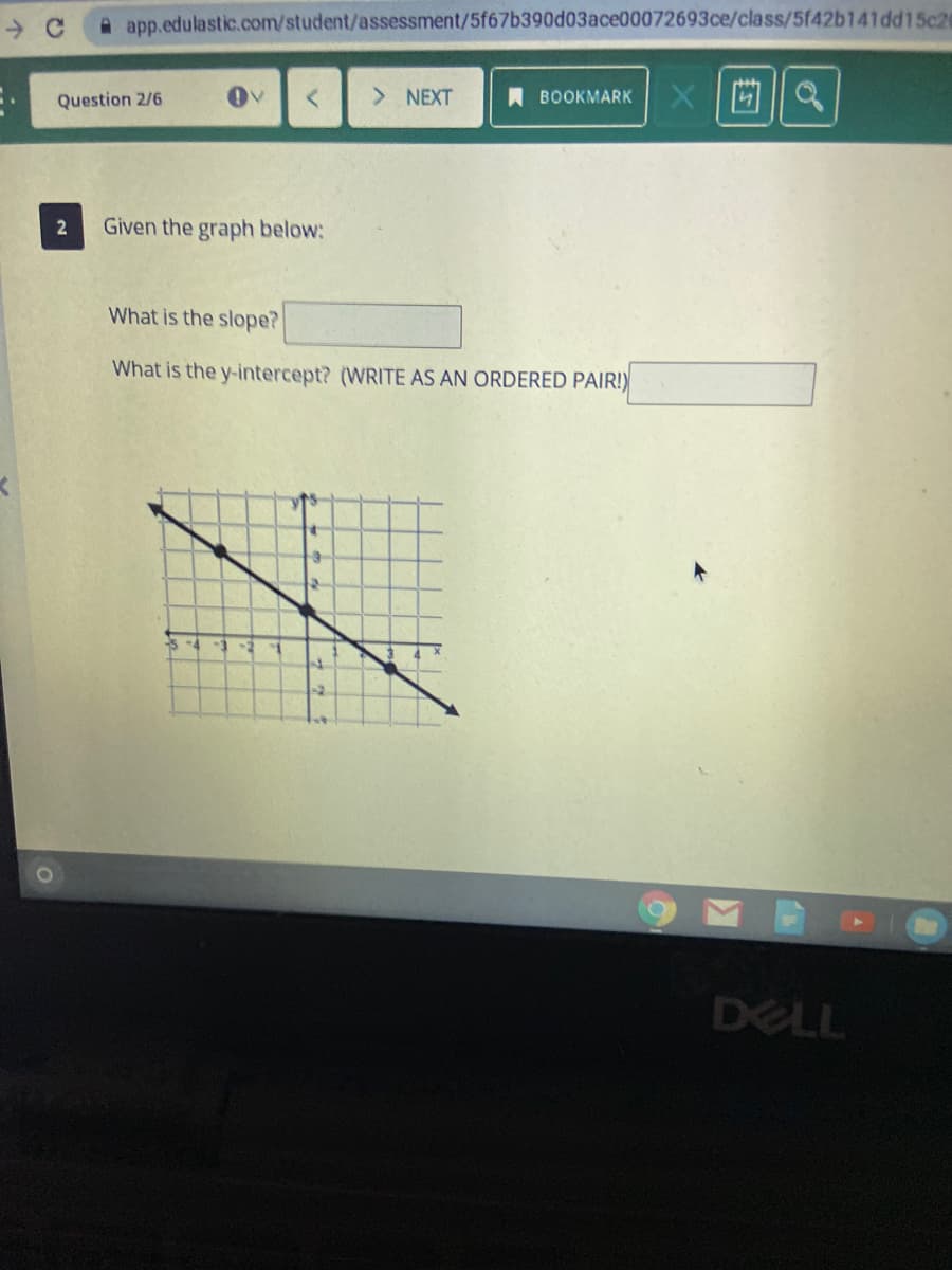 A app.edulastic.com/student/assessment/5f67b390d03ace00072693ce/class/5f42b141dd15c2
Question 2/6
> NEXT
A BOOKMARK
2
Given the graph below:
What is the slope?
What is the y-intercept? (WRITE AS AN ORDERED PAIR!)
-5
DELL
